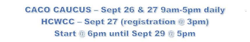 CACO Caucus: Sept. 26 and 27 9am-5pm daily; HCWCC: Sept 27 registration at 3pm, start at 6pm, until Sept. 29 at 5pm.