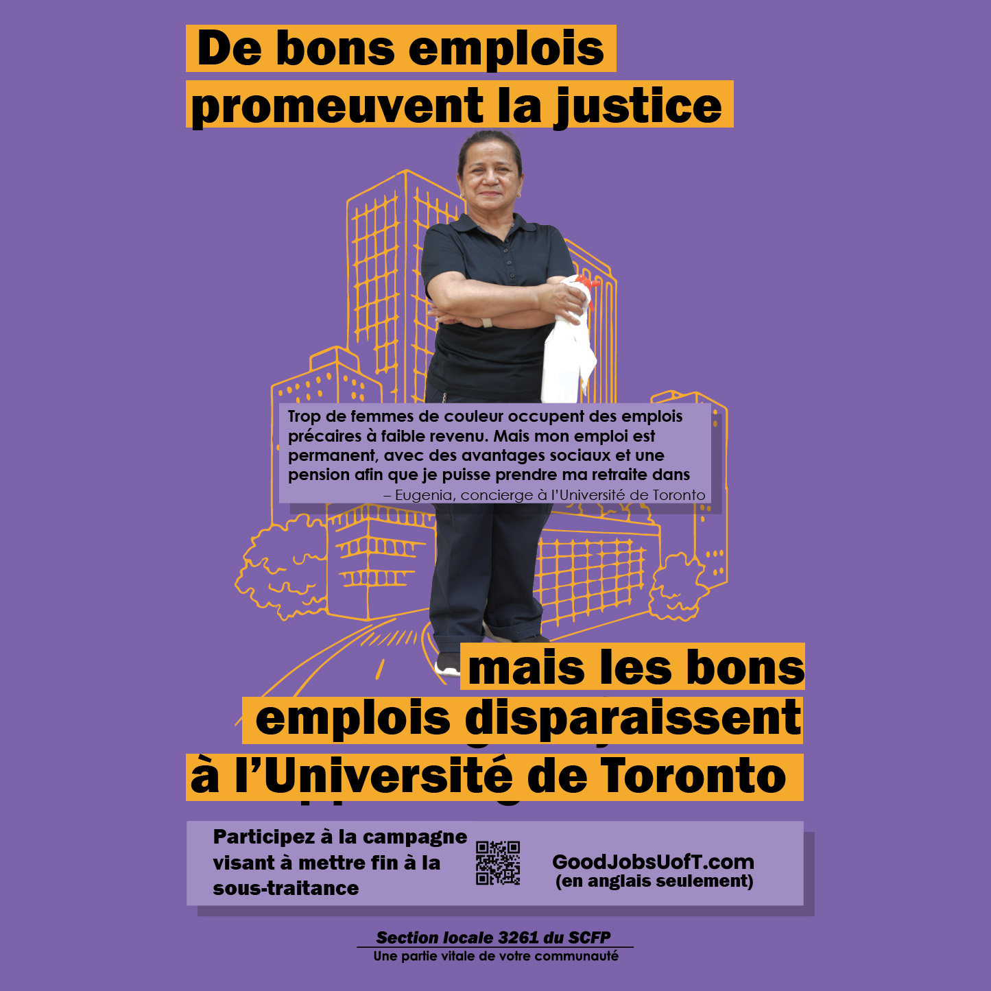De bons emplois promeuvent la justice raciale Trop de femmes de couleur occupent des emplois précaires à faible revenu. Mais mon emploi est permanent, avec des avantages sociaux et une pension afin que je puisse prendre ma retraite dans la dignité. – Eugenia, concierge à l’Université de Toronto mais les bons emplois disparaissent à l’Université de Toronto Participez à la campagne visant à mettre fin à la sous-traitance