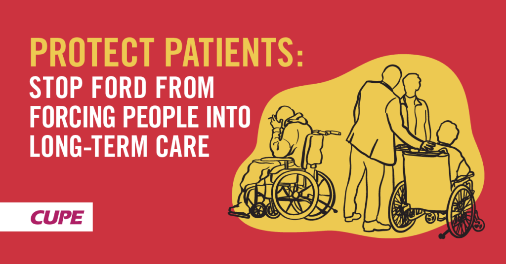 Protect Patients Stop Ford from Forcing People into LTC CUPE Ontario