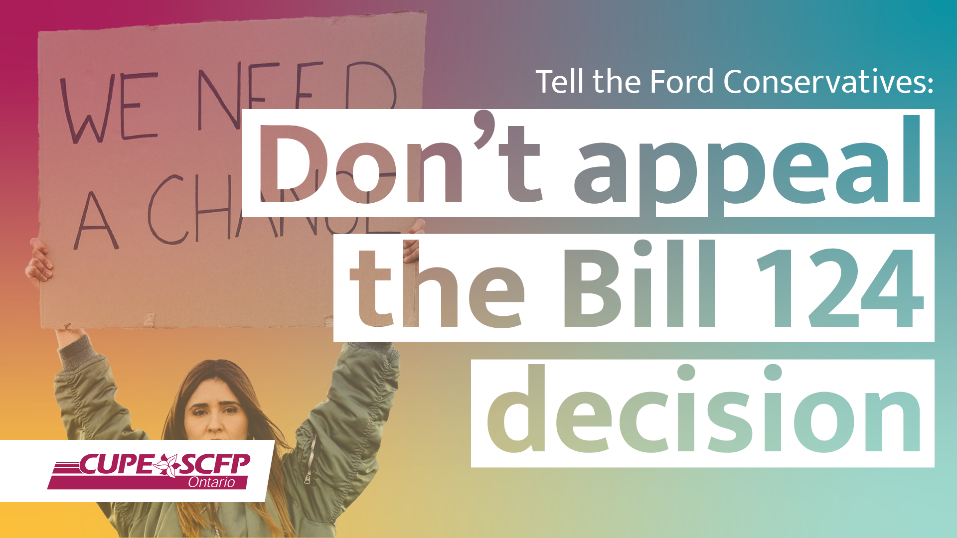 A Lady Holding a sign saying, " We need a change." Tell the Ford Conservatives: Don't appeal the Bill 124 decision